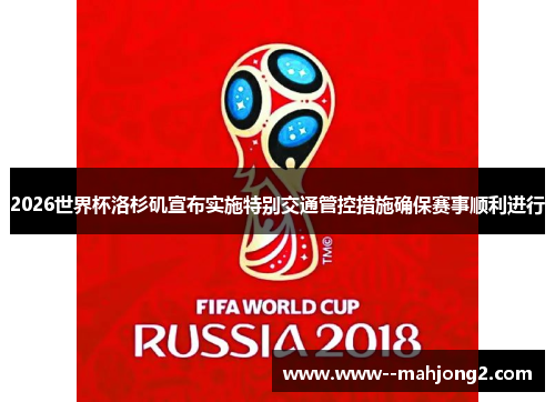 2026世界杯洛杉矶宣布实施特别交通管控措施确保赛事顺利进行