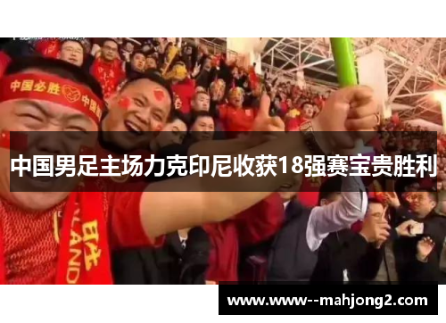 中国男足主场力克印尼收获18强赛宝贵胜利