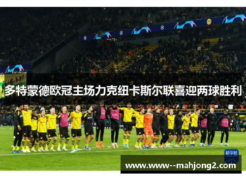 多特蒙德欧冠主场力克纽卡斯尔联喜迎两球胜利