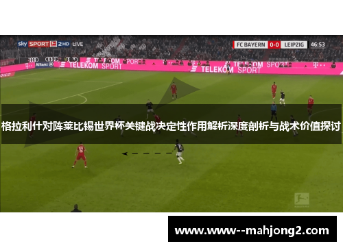 格拉利什对阵莱比锡世界杯关键战决定性作用解析深度剖析与战术价值探讨