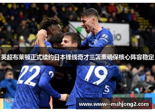 英超布莱顿正式续约日本锋线奇才三笘薰确保核心阵容稳定