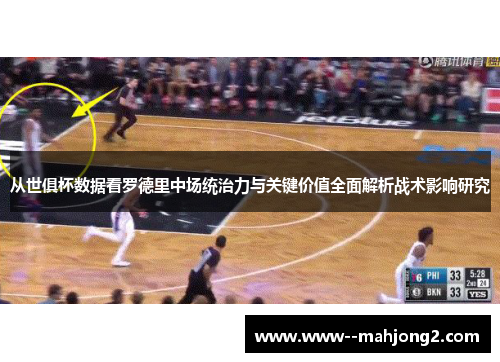 从世俱杯数据看罗德里中场统治力与关键价值全面解析战术影响研究