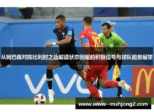 从姆巴佩对阵比利时之战解读状态回暖的积极信号与球队前景展望