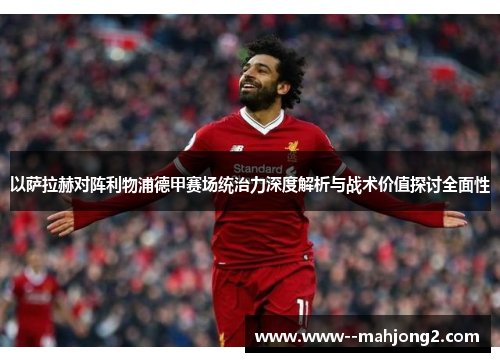 以萨拉赫对阵利物浦德甲赛场统治力深度解析与战术价值探讨全面性