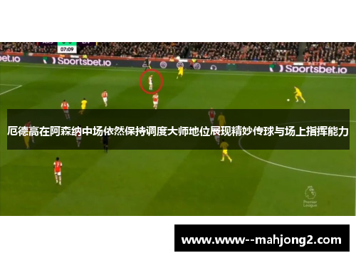 厄德高在阿森纳中场依然保持调度大师地位展现精妙传球与场上指挥能力