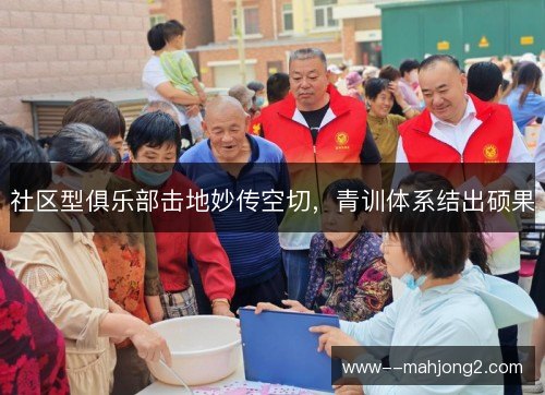 社区型俱乐部击地妙传空切,青训体系结出硕果 社区型俱乐部击地妙传空切,青训体系结出硕果